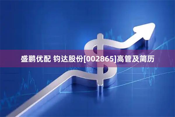 盛鹏优配 钧达股份[002865]高管及简历